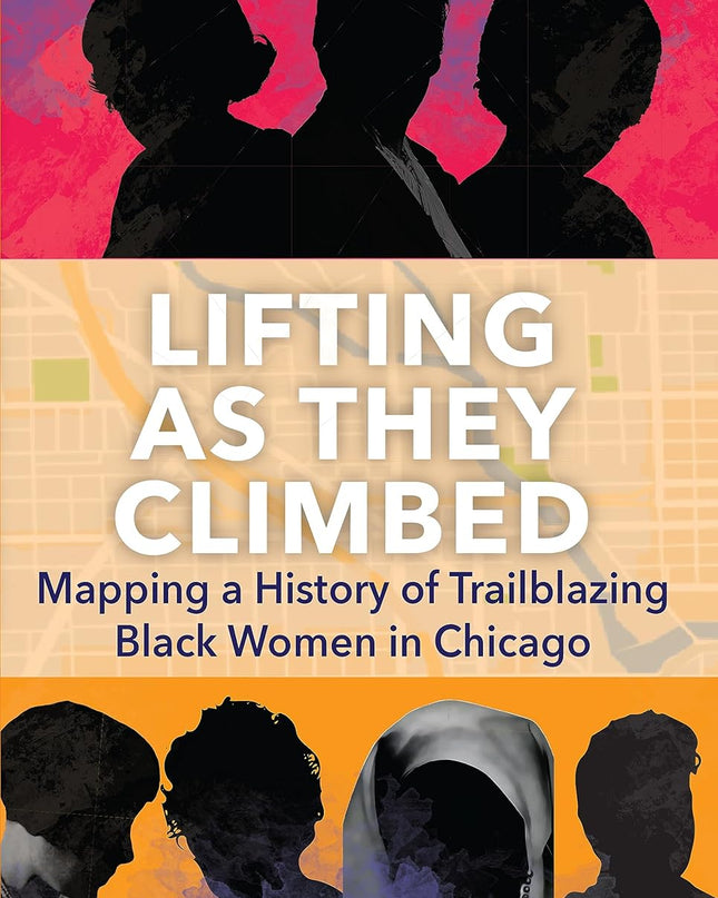 Cover for 'Lifting As They Climbed: Mapping a History of Trailblazing Black Women in Chicago' featuring multiple silhouettes of women against a colorful background.