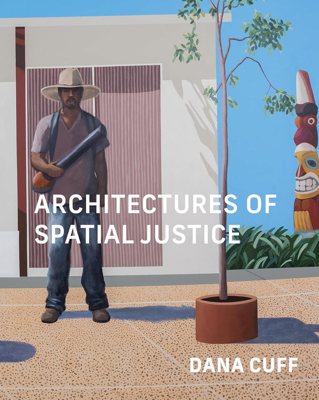 Book cover of 'Architectures of Spatial Justice' by Dana Cuff with a person holding a tool, tree, and statue in an outdoor setting.