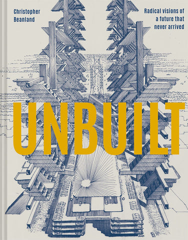 Unbuilt: Radical Visions Of A Future That Never Arrived