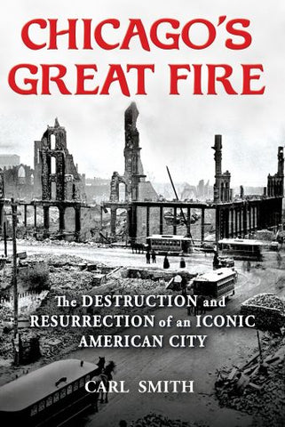 Chicago's Great Fire The Destruction and Resurrection of an Iconic American City